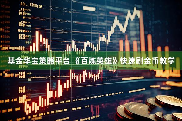 基金华宝策略平台 《百炼英雄》快速刷金币教学