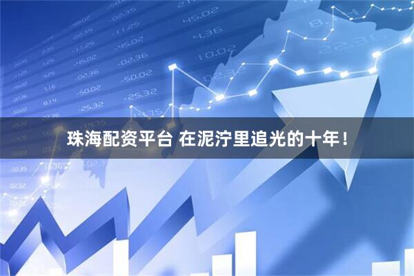 珠海配资平台 在泥泞里追光的十年！