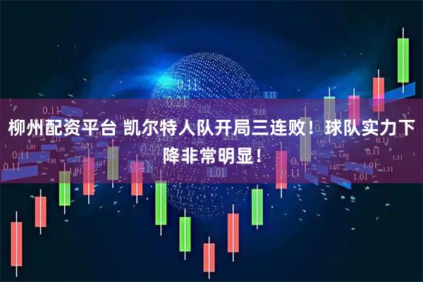 柳州配资平台 凯尔特人队开局三连败！球队实力下降非常明显！