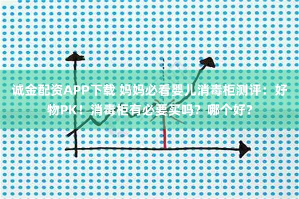 诚金配资APP下载 妈妈必看婴儿消毒柜测评：好物PK！消毒柜有必要买吗？哪个好？