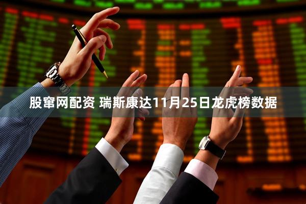 股窜网配资 瑞斯康达11月25日龙虎榜数据