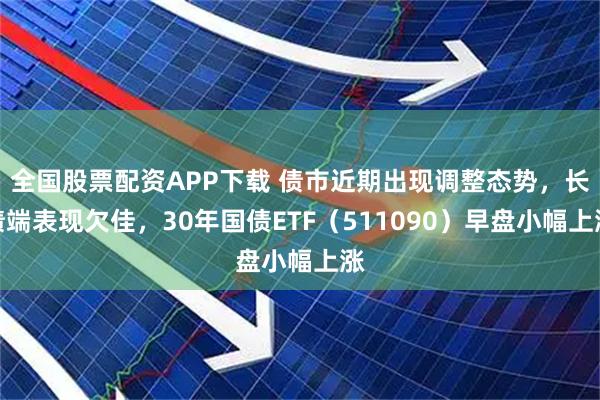 全国股票配资APP下载 债市近期出现调整态势，长债端表现欠佳，30年国债ETF（511090）早盘小幅上涨