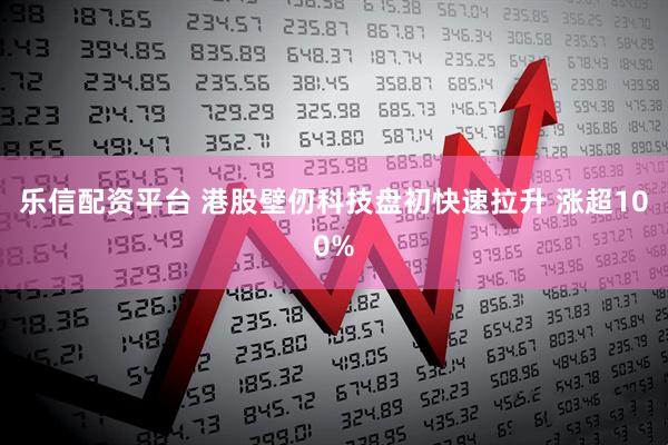乐信配资平台 港股壁仞科技盘初快速拉升 涨超100%