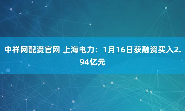 中祥网配资官网 上海电力：1月16日获融资买入2.94亿元