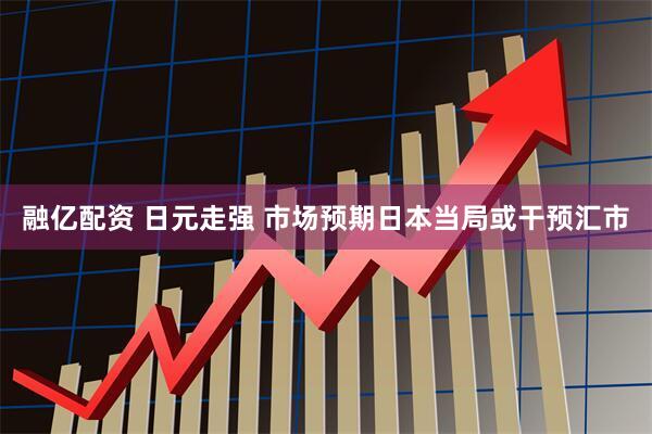 融亿配资 日元走强 市场预期日本当局或干预汇市